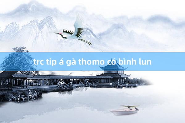 trc tip á gà thomo có bình lun