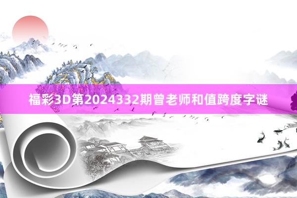 福彩3D第2024332期曾老师和值跨度字谜