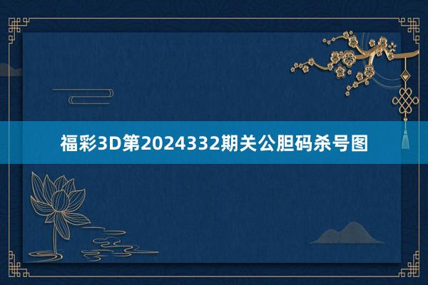 福彩3D第2024332期关公胆码杀号图