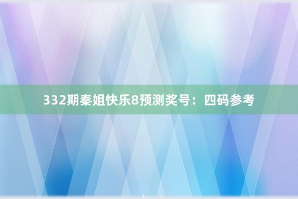 332期秦姐快乐8预测奖号：四码参考