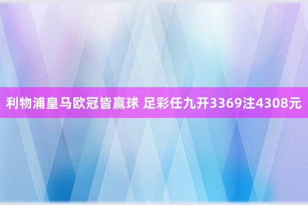 利物浦皇马欧冠皆赢球 足彩任九开3369注4308元