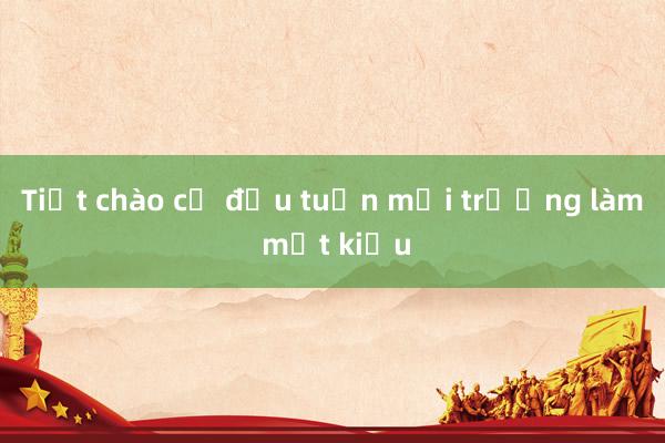 Tiết chào cờ đầu tuần mỗi trường làm một kiểu