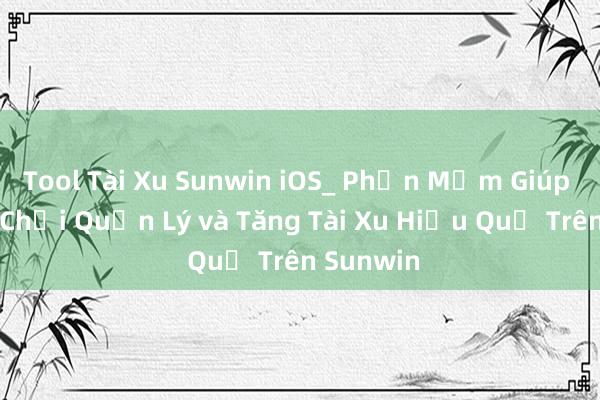 Tool Tài Xu Sunwin iOS_ Phần Mềm Giúp Người Chơi Quản Lý và Tăng Tài Xu Hiệu Quả Trên Sunwin