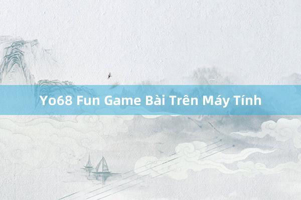 Yo68 Fun Game Bài Trên Máy Tính