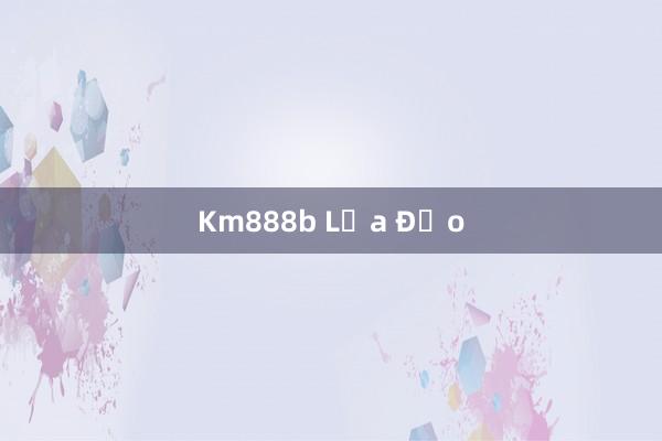 Km888b Lừa Đảo