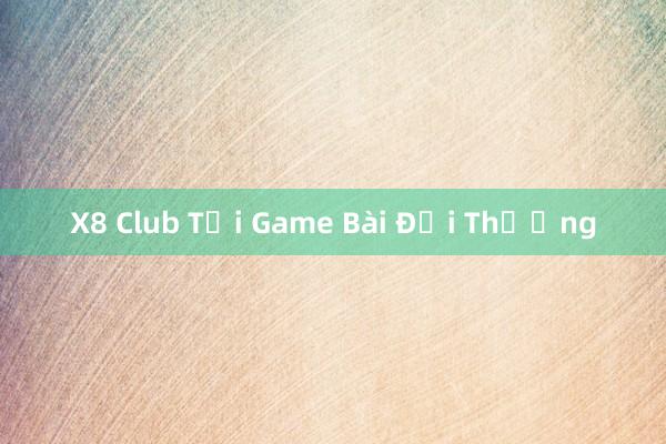 X8 Club Tải Game Bài Đổi Thưởng