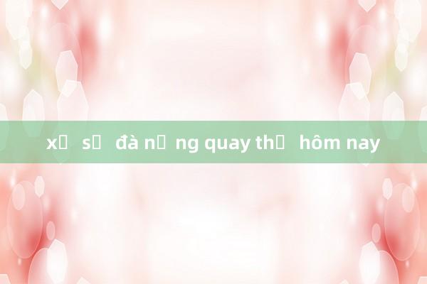 xổ số đà nẵng quay thử hôm nay