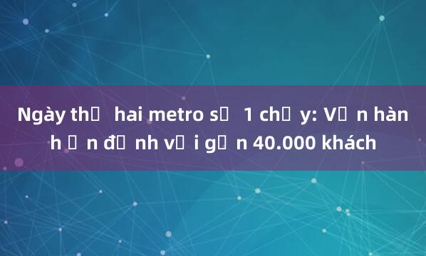 Ngày thứ hai metro số 1 chạy: Vận hành ổn định với gần 40.000 khách