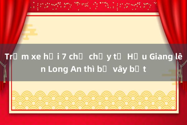 Trộm xe hơi 7 chỗ chạy từ Hậu Giang lên Long An thì bị vây bắt